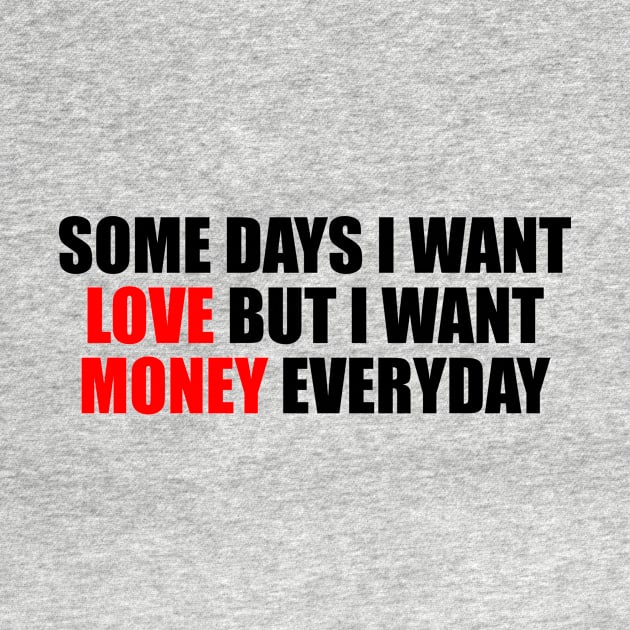 Some days I want love but I want money everyday by It'sMyTime